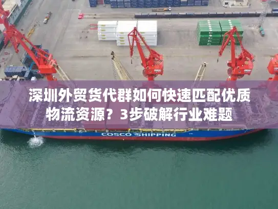 深圳外贸货代群如何快速匹配优质物流资源？3步破解行业难题