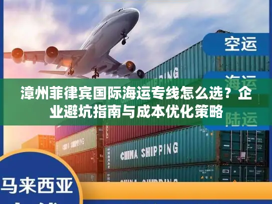 漳州菲律宾国际海运专线怎么选？企业避坑指南与成本优化策略