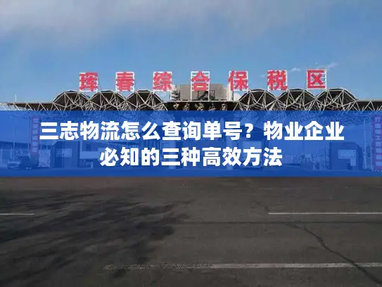 三志物流怎么查询单号？物业企业必知的三种高效方法