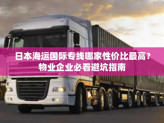日本海运国际专线哪家性价比最高？物业企业必看避坑指南