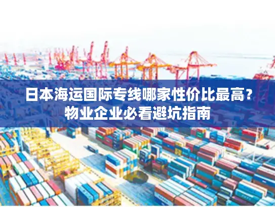 日本海运国际专线哪家性价比最高？物业企业必看避坑指南
