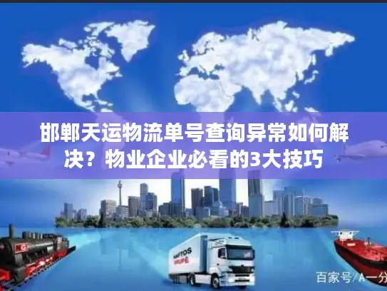 邯郸天运物流单号查询异常如何解决？物业企业必看的3大技巧