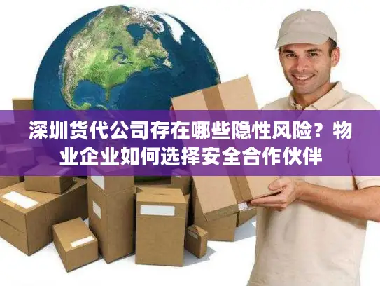 深圳货代公司存在哪些隐性风险？物业企业如何选择安全合作伙伴