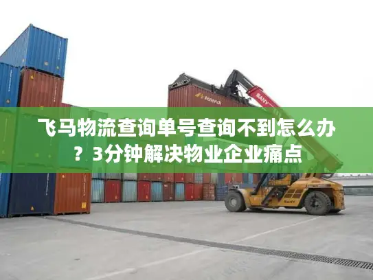 飞马物流查询单号查询不到怎么办？3分钟解决物业企业痛点