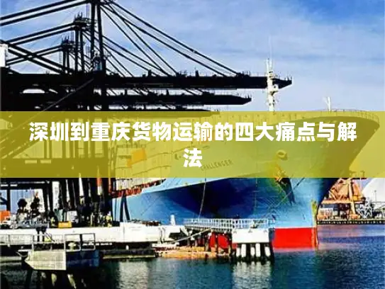 深圳到重庆货物运输的四大痛点与解法