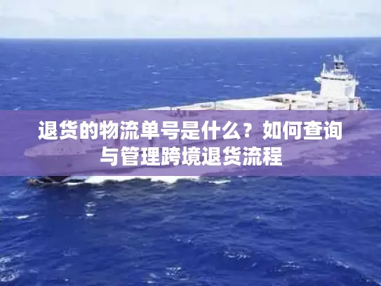 退货的物流单号是什么？如何查询与管理跨境退货流程