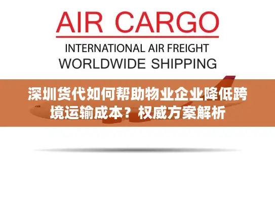 深圳货代如何帮助物业企业降低跨境运输成本？权威方案解析