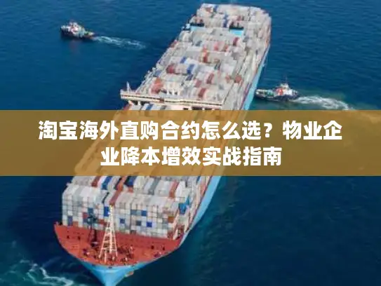 淘宝海外直购合约怎么选？物业企业降本增效实战指南