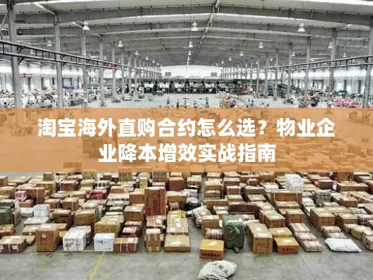 淘宝海外直购合约怎么选？物业企业降本增效实战指南