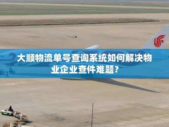 大顺物流单号查询系统如何解决物业企业查件难题？