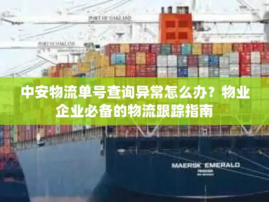 中安物流单号查询异常怎么办？物业企业必备的物流跟踪指南