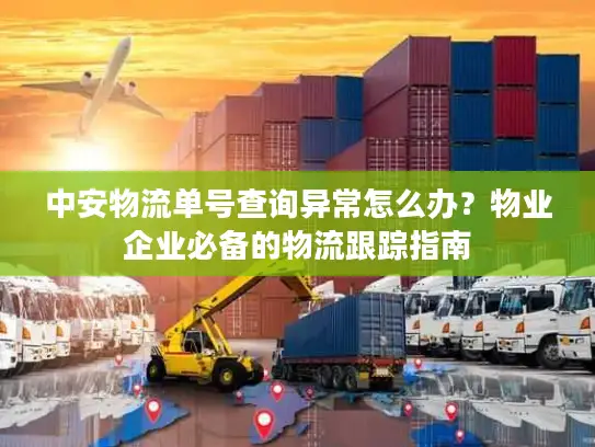 中安物流单号查询异常怎么办？物业企业必备的物流跟踪指南