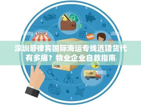 深圳菲律宾国际海运专线选错货代有多痛？物业企业自救指南