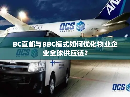 BC直邮与BBC模式如何优化物业企业全球供应链？