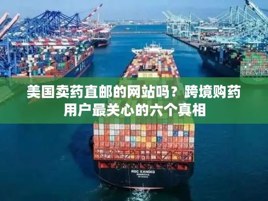 美国卖药直邮的网站吗？跨境购药用户最关心的六个真相