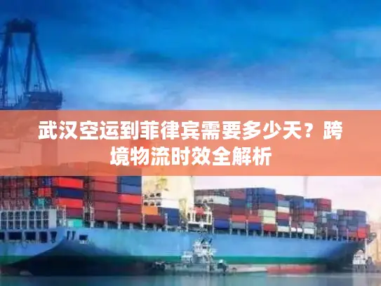 武汉空运到菲律宾需要多少天？跨境物流时效全解析