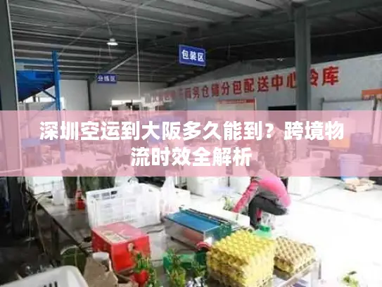 深圳空运到大阪多久能到？跨境物流时效全解析