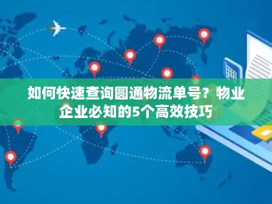 如何快速查询圆通物流单号？物业企业必知的5个高效技巧