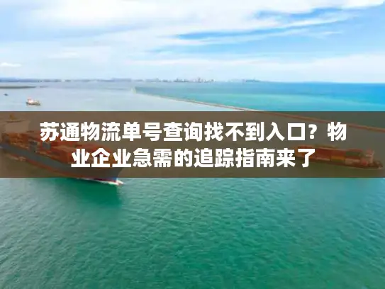 苏通物流单号查询找不到入口？物业企业急需的追踪指南来了