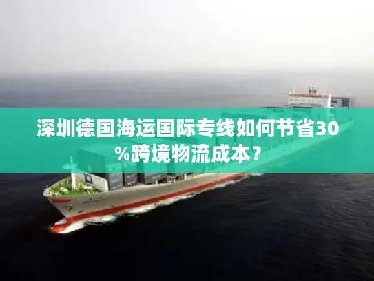 深圳德国海运国际专线如何节省30%跨境物流成本？