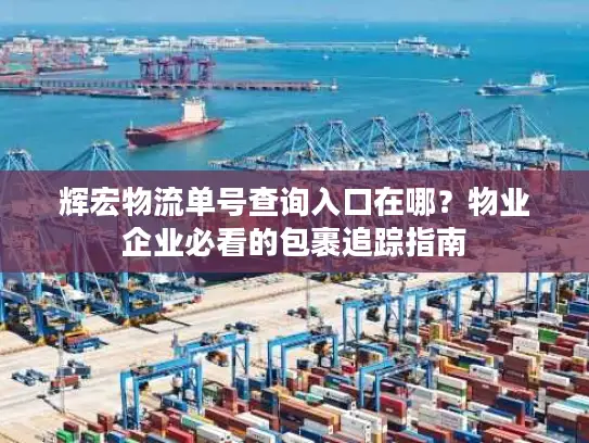 辉宏物流单号查询入口在哪？物业企业必看的包裹追踪指南