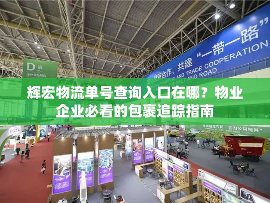 辉宏物流单号查询入口在哪？物业企业必看的包裹追踪指南