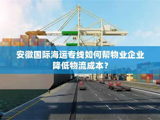 安徽国际海运专线如何帮物业企业降低物流成本？