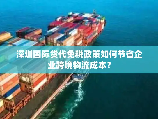 深圳国际货代免税政策如何节省企业跨境物流成本？