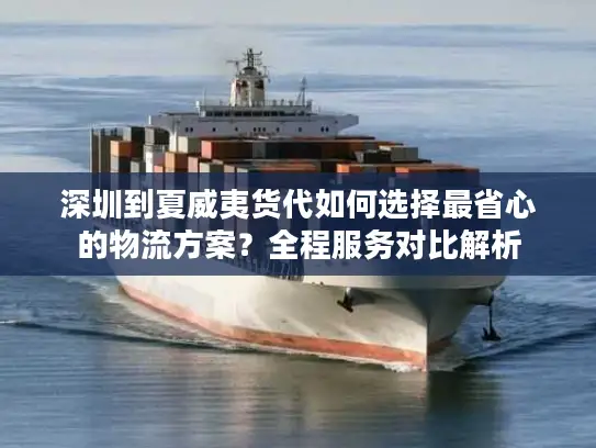 深圳到夏威夷货代如何选择最省心的物流方案？全程服务对比解析
