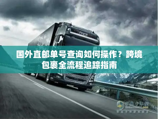 国外直邮单号查询如何操作？跨境包裹全流程追踪指南