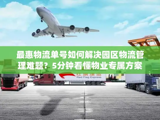 最惠物流单号如何解决园区物流管理难题？5分钟看懂物业专属方案