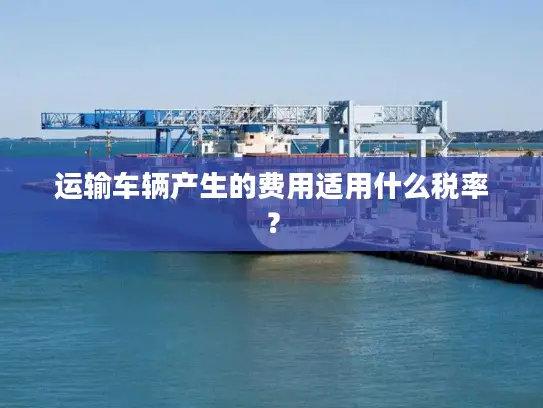 运输车辆产生的费用适用什么税率？