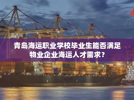 青岛海运职业学校毕业生能否满足物业企业海运人才需求？