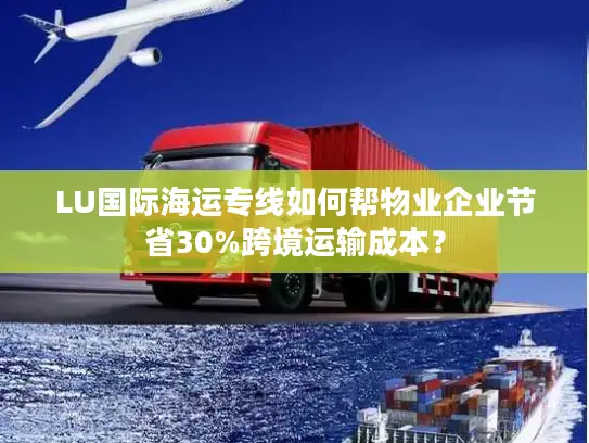LU国际海运专线如何帮物业企业节省30%跨境运输成本？