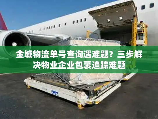 金城物流单号查询遇难题？三步解决物业企业包裹追踪难题