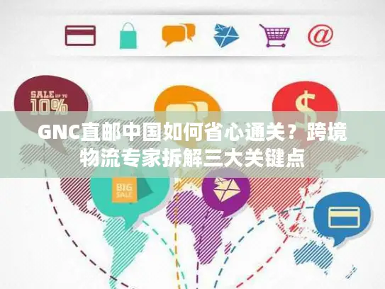 GNC直邮中国如何省心通关？跨境物流专家拆解三大关键点