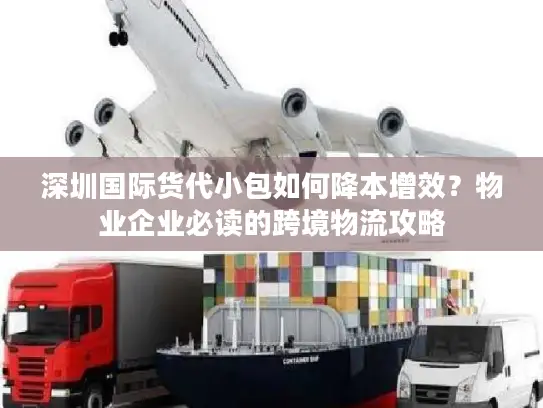 深圳国际货代小包如何降本增效？物业企业必读的跨境物流攻略