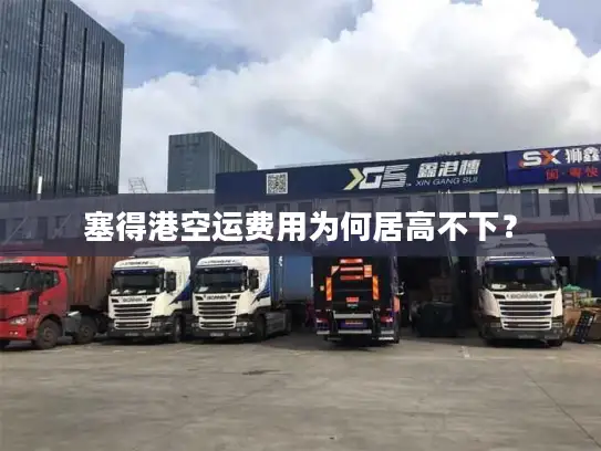 塞得港空运费用为何居高不下？