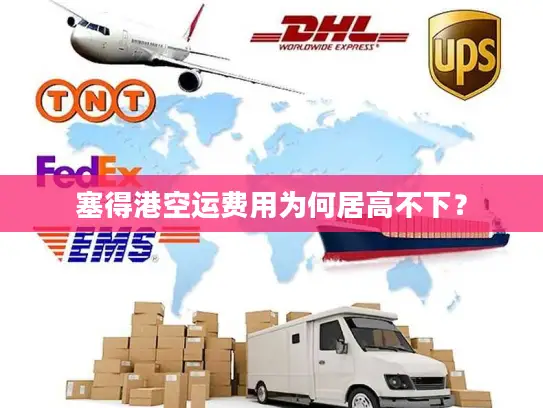 塞得港空运费用为何居高不下？
