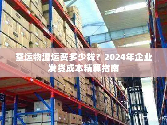 空运物流运费多少钱？2024年企业发货成本精算指南