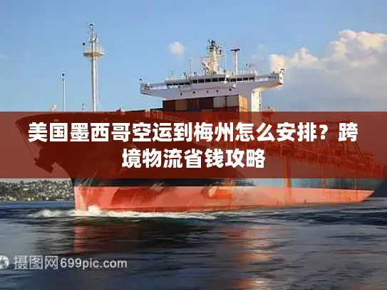 美国墨西哥空运到梅州怎么安排？跨境物流省钱攻略