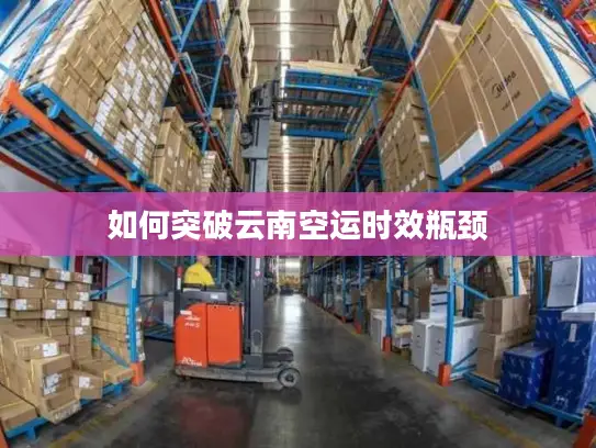 如何突破云南空运时效瓶颈