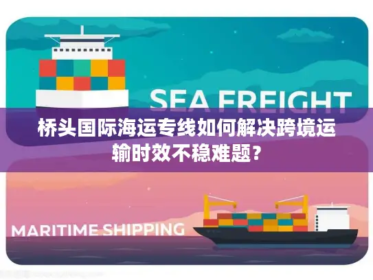桥头国际海运专线如何解决跨境运输时效不稳难题？