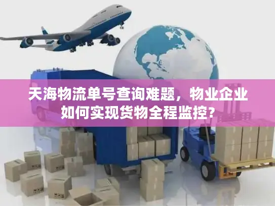天海物流单号查询难题，物业企业如何实现货物全程监控？