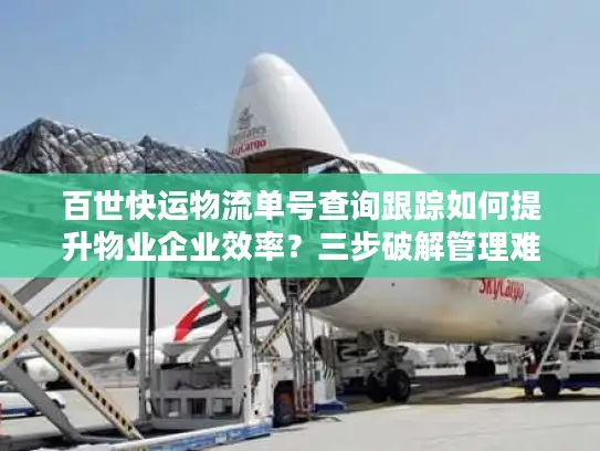 百世快运物流单号查询跟踪如何提升物业企业效率？三步破解管理难题