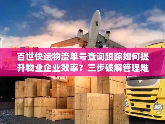 百世快运物流单号查询跟踪如何提升物业企业效率？三步破解管理难题