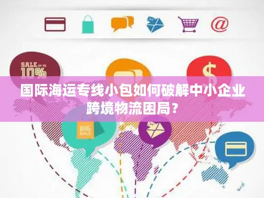 国际海运专线小包如何破解中小企业跨境物流困局？