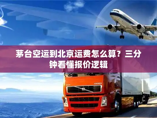 茅台空运到北京运费怎么算？三分钟看懂报价逻辑