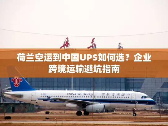 荷兰空运到中国UPS如何选？企业跨境运输避坑指南