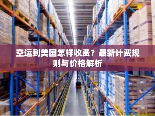 空运到美国怎样收费？最新计费规则与价格解析